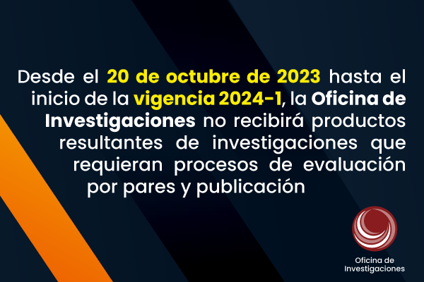 Imagen noticia: Desde el 20 de octubre de 2023 hasta el inicio de la vigencia 2024-1, la Oficina de Investigaciones no recibirá productos resultantes de investigaciones que requieran procesos de evaluación por pares y publicación.